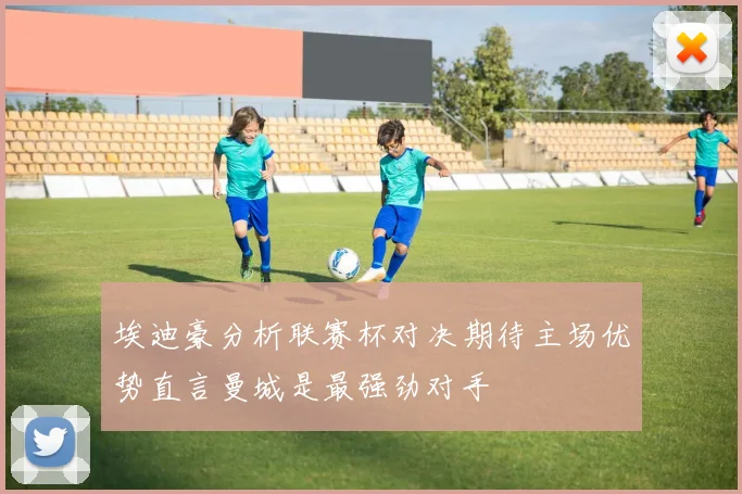 埃迪豪分析联赛杯对决期待主场优势直言曼城是最强劲对手