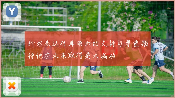 科尔表达对库明加的支持与尊重期待他在未来取得更大成功