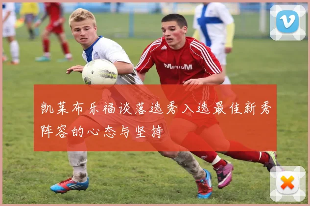 凯莱布乐福谈落选秀入选最佳新秀阵容的心态与坚持