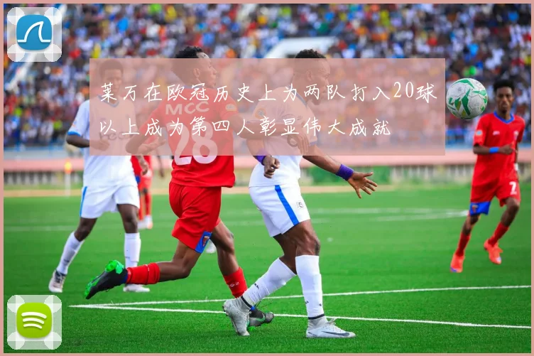 莱万在欧冠历史上为两队打入20球以上成为第四人彰显伟大成就