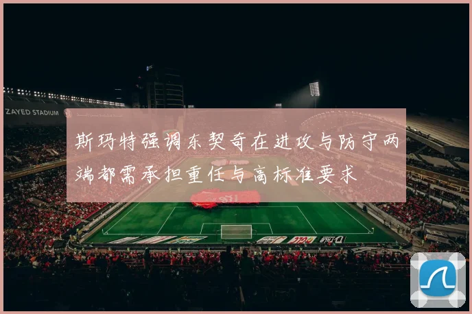斯玛特强调东契奇在进攻与防守两端都需承担重任与高标准要求
