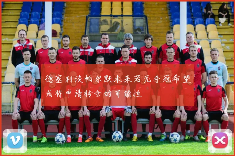 德塞利谈帕尔默未来若无夺冠希望或将申请转会的可能性