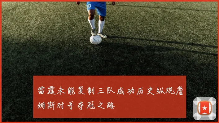 雷霆未能复制三队成功历史纵观詹姆斯对手夺冠之路